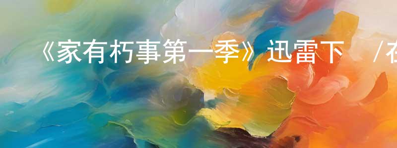 陳正安發布《家有朽事第一季》迅雷下載/在線觀看-都市情感-美劇天堂